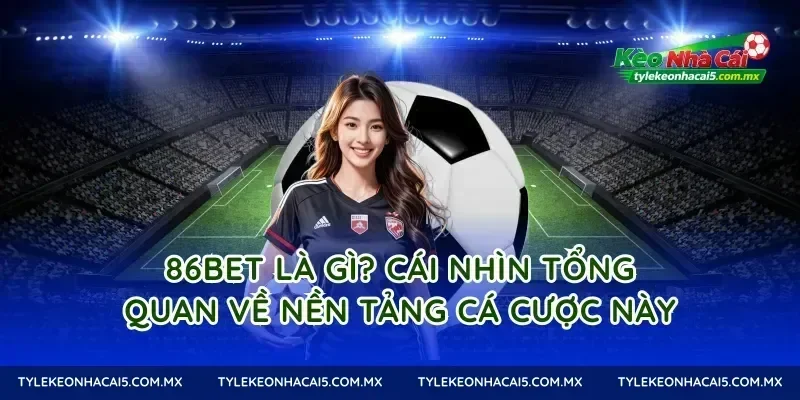86Bet là gì? Cái nhìn tổng quan về nền tảng cá cược này