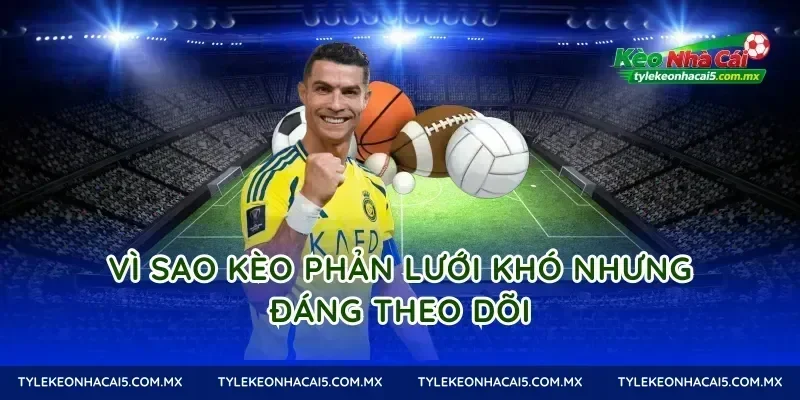 Vì sao Kèo phản lưới khó nhưng đáng theo dõi