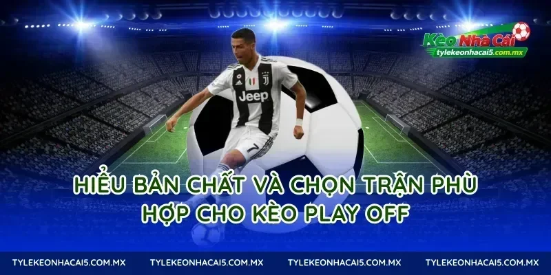 Hiểu bản chất và chọn trận phù hợp cho Kèo Play Off