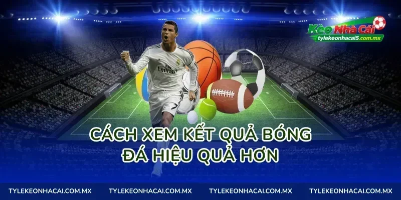 Cách xem kết quả bóng đá hiệu quả hơn