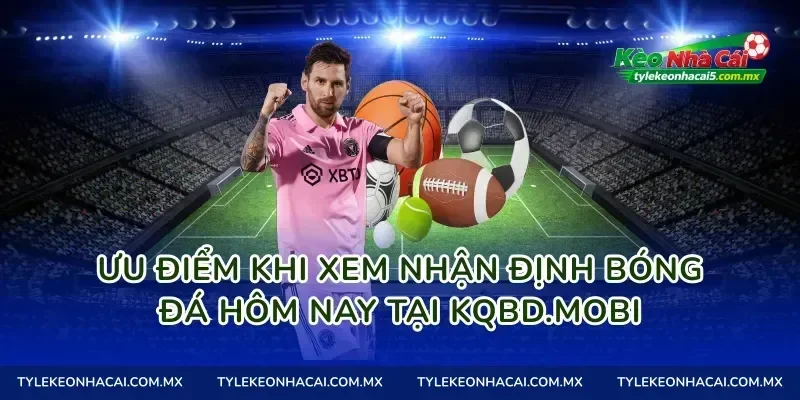Ưu điểm khi xem nhận định bóng đá hôm nay tại KQBD.mobi