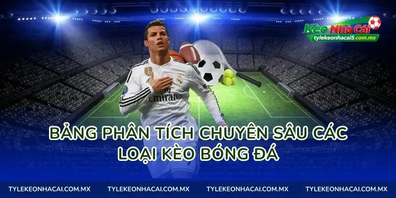 Bảng phân tích chuyên sâu các loại kèo bóng đá